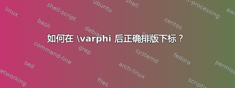 如何在 \varphi 后正确排版下标？