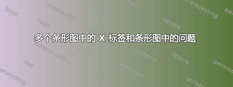 多个条形图中的 X 标签和条形图中的问题