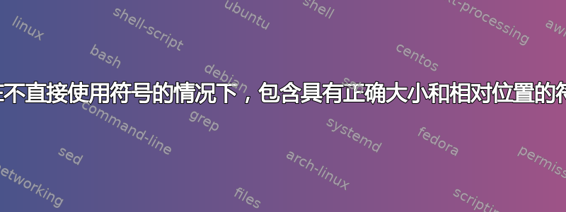 如何在不直接使用符号的情况下，包含具有正确大小和相对位置的符号？