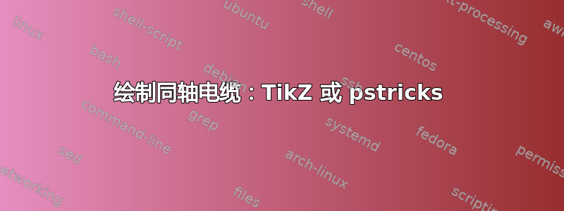 绘制同轴电缆：TikZ 或 pstricks