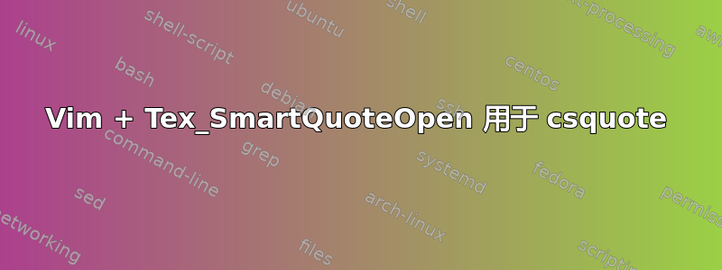 Vim + Tex_SmartQuoteOpen 用于 csquote