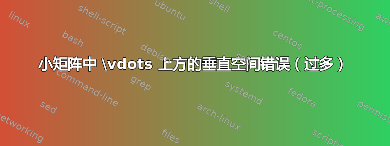 小矩阵中 \vdots 上方的垂直空间错误（过多）