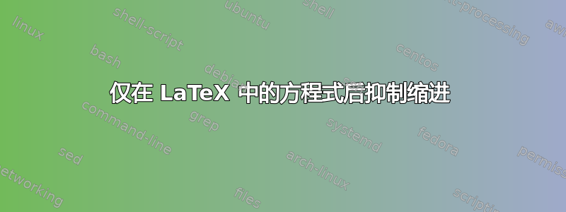 仅在 LaTeX 中的方程式后抑制缩进