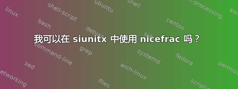 我可以在 siunitx 中使用 nicefrac 吗？