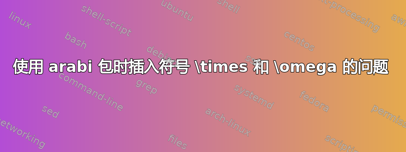 使用 arabi 包时插入符号 \times 和 \omega 的问题