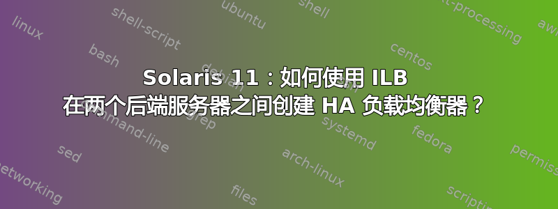 Solaris 11：如何使用 ILB 在两个后端服务器之间创建 HA 负载均衡器？