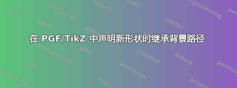 在 PGF/TikZ 中声明新形状时继承背景路径