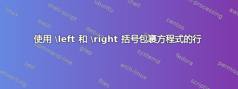 使用 \left 和 \right 括号包裹方程式的行