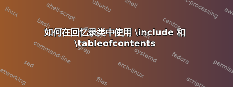 如何在回忆录类中使用 \include 和 \tableofcontents