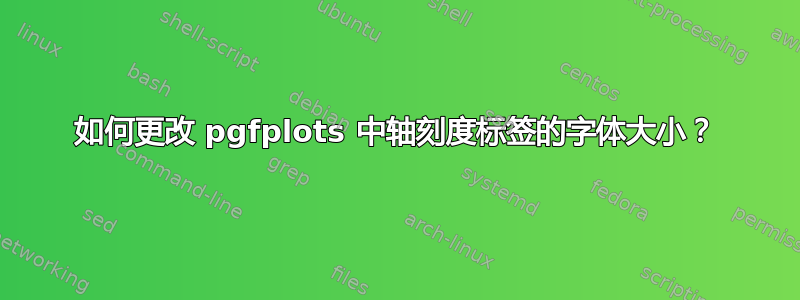 如何更改 pgfplots 中轴刻度标签的字体大小？