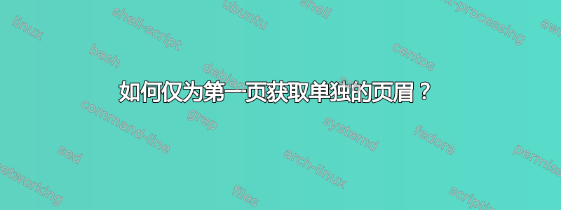 如何仅为第一页获取单独的页眉？