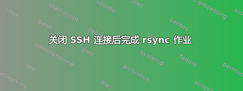 关闭 SSH 连接后完成 rsync 作业