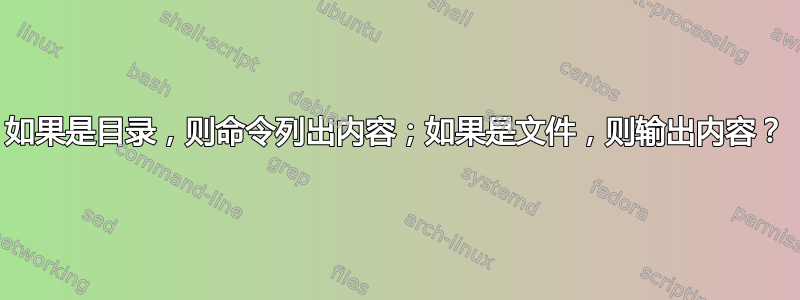 如果是目录，则命令列出内容；如果是文件，则输出内容？