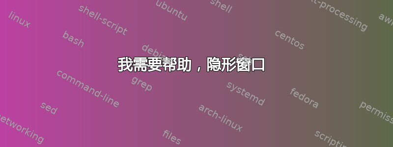 我需要帮助，隐形窗口 