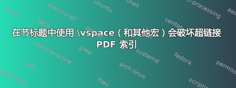 在节标题中使用 \vspace（和其他宏）会破坏超链接 PDF 索引