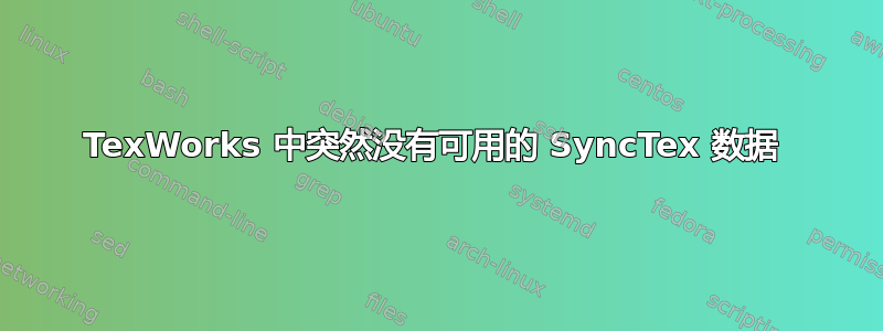 TexWorks 中突然没有可用的 SyncTex 数据 