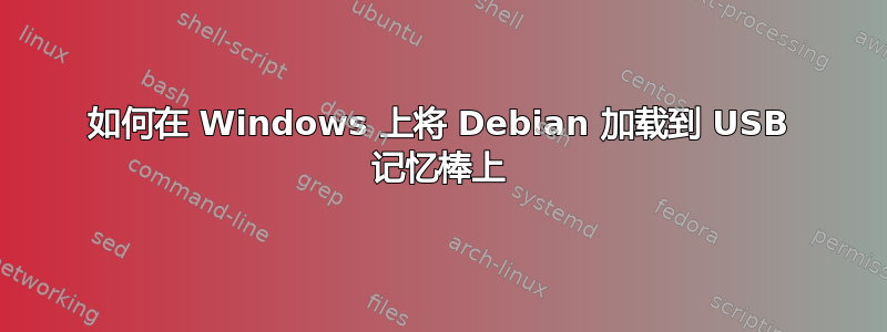 如何在 Windows 上将 Debian 加载到 USB 记忆棒上