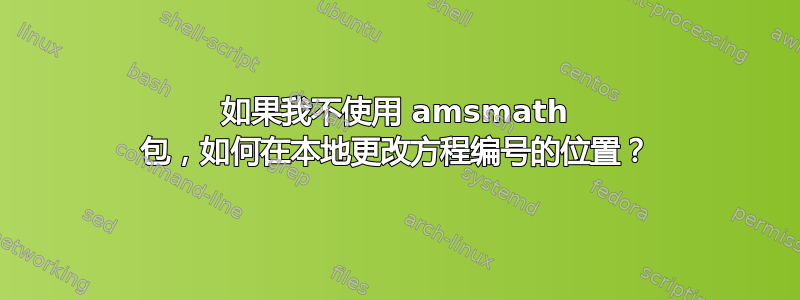 如果我不使用 amsmath 包，如何在本地更改方程编号的位置？