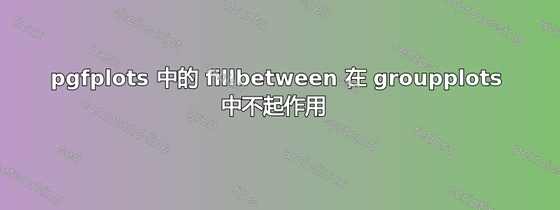 pgfplots 中的 fillbetween 在 groupplots 中不起作用 