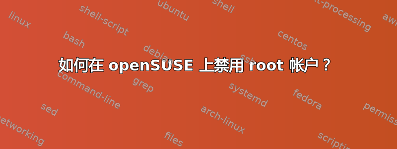 如何在 openSUSE 上禁用 root 帐户？