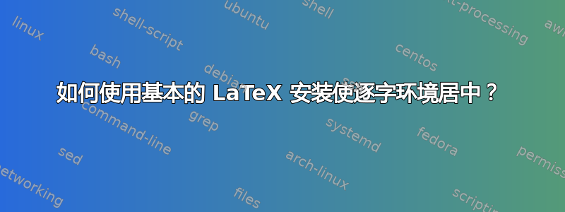 如何使用基本的 LaTeX 安装使逐字环境居中？