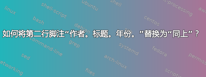 如何将第二行脚注“作者。标题。年份。”替换为“同上”？