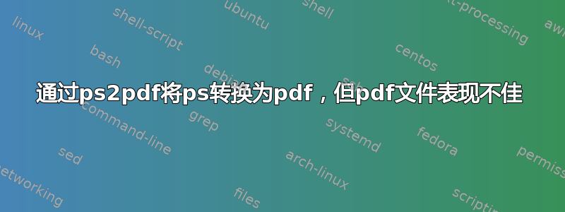 通过ps2pdf将ps转换为pdf，但pdf文件表现不佳