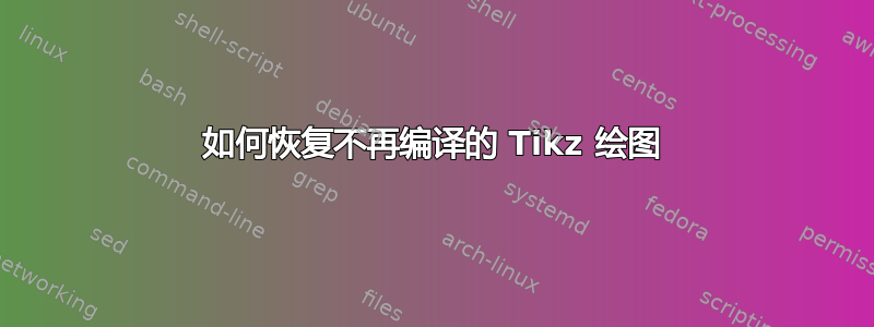 如何恢复不再编译的 Tikz 绘图