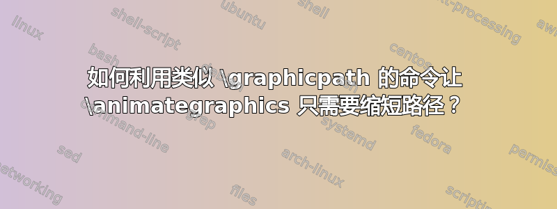 如何利用类似 \graphicpath 的命令让 \animategraphics 只需要缩短路径？