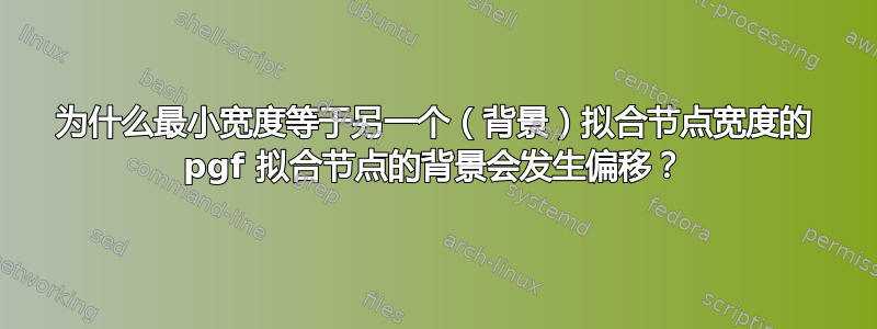 为什么最小宽度等于另一个（背景）拟合节点宽度的 pgf 拟合节点的背景会发生偏移？