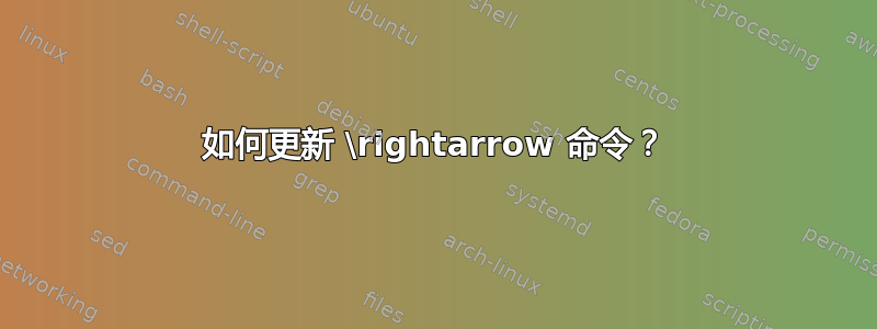 如何更新 \rightarrow 命令？