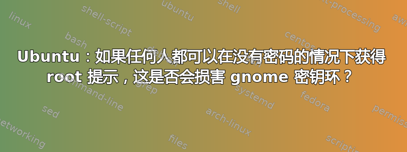 Ubuntu：如果任何人都可以在没有密码的情况下获得 root 提示，这是否会损害 gnome 密钥环？