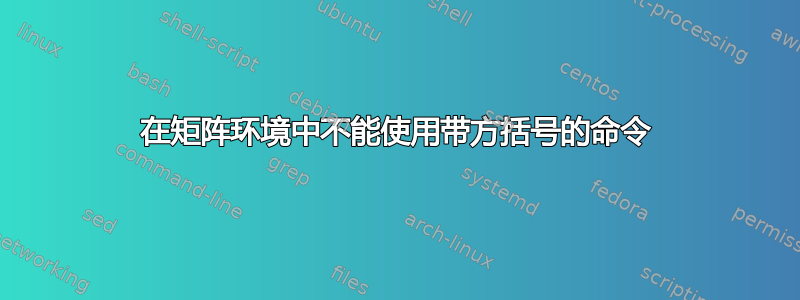 在矩阵环境中不能使用带方括号的命令