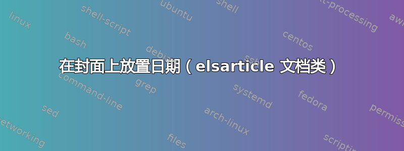 在封面上放置日期（elsarticle 文档类）