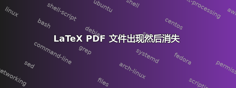 LaTeX PDF 文件出现然后消失