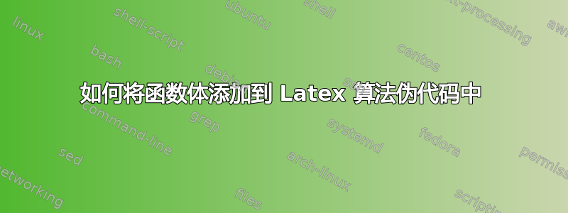 如何将函数体添加到 Latex 算法伪代码中