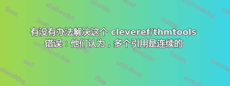 有没有办法解决这个 cleveref/thmtools 错误：他们认为，多个引用是连续的