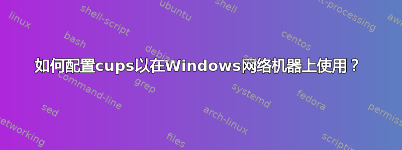 如何配置cups以在Windows网络机器上使用？