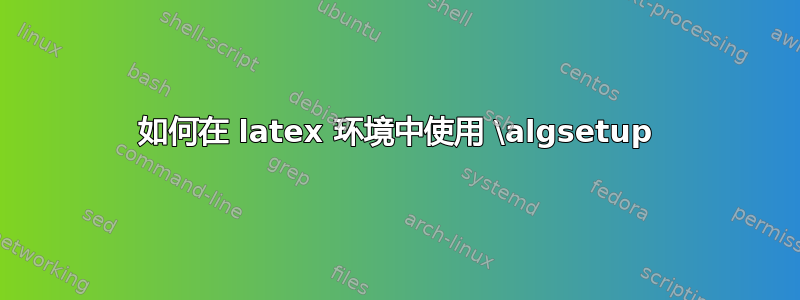 如何在 latex 环境中使用 \algsetup