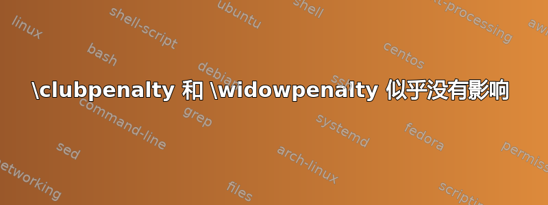 \clubpenalty 和 \widowpenalty 似乎没有影响