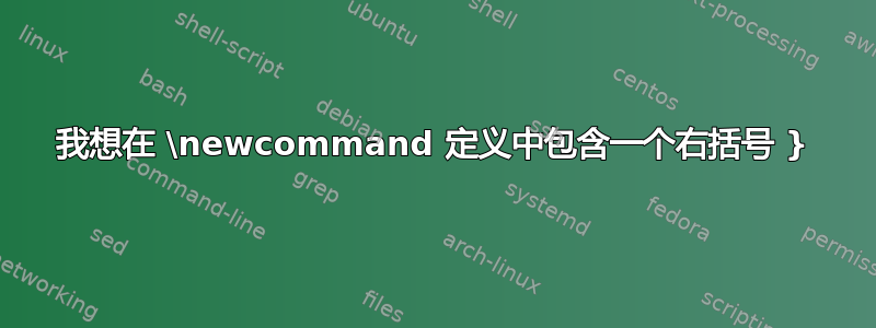 我想在 \newcommand 定义中包含一个右括号 }