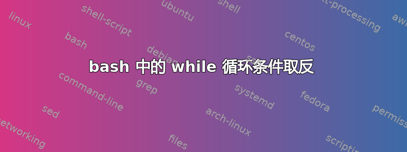 bash 中的 while 循环条件取反