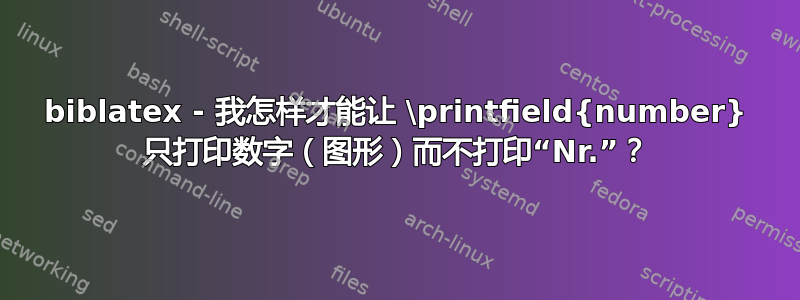 biblatex - 我怎样才能让 \printfield{number} 只打印数字（图形）而不打印“Nr.”？