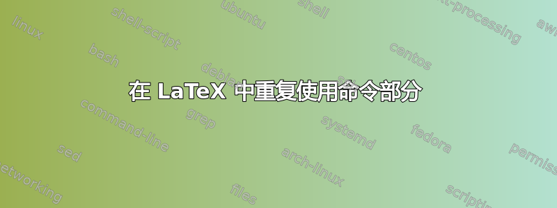 在 LaTeX 中重复使用命令部分