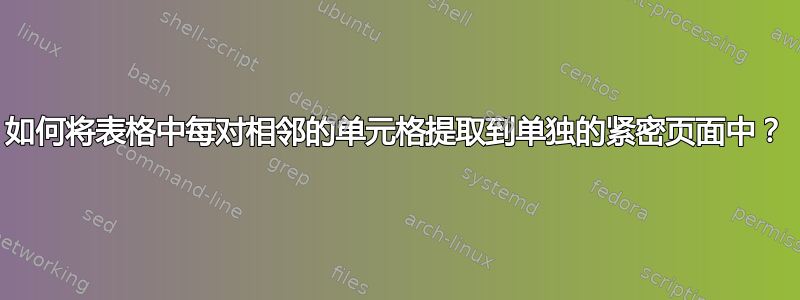 如何将表格中每对相邻的单元格提取到单独的紧密页面中？