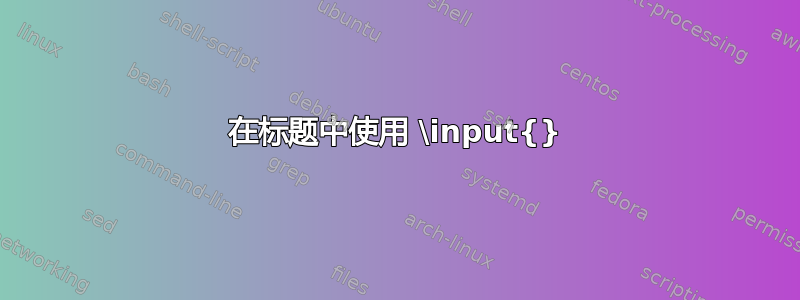 在标题中使用 \input{}