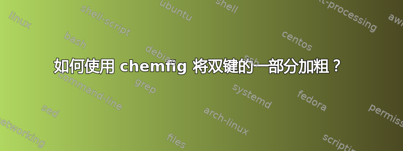 如何使用 chemfig 将双键的一部分加粗？