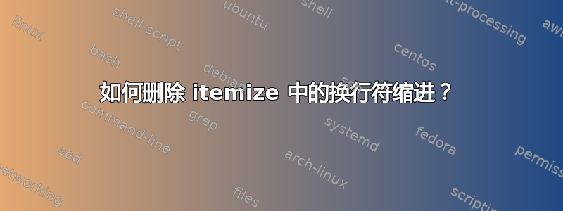 如何删除 itemize 中的换行符缩进？