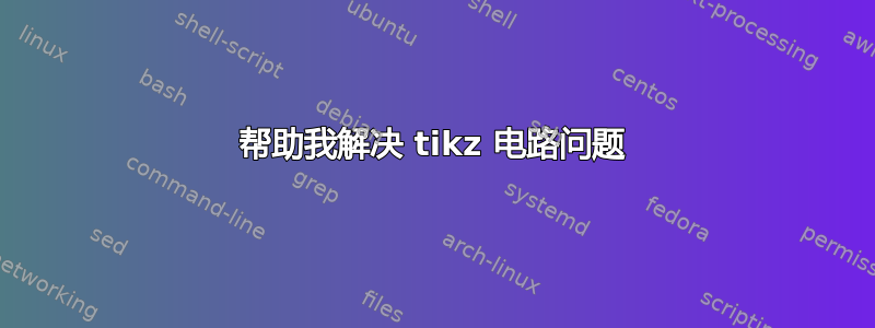 帮助我解决 tikz 电路问题