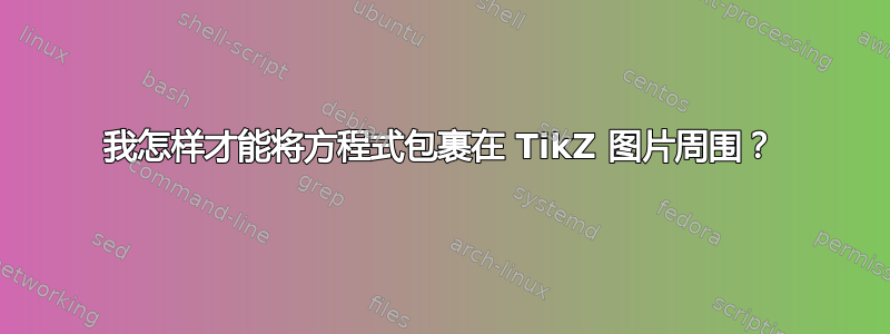 我怎样才能将方程式包裹在 TikZ 图片周围？